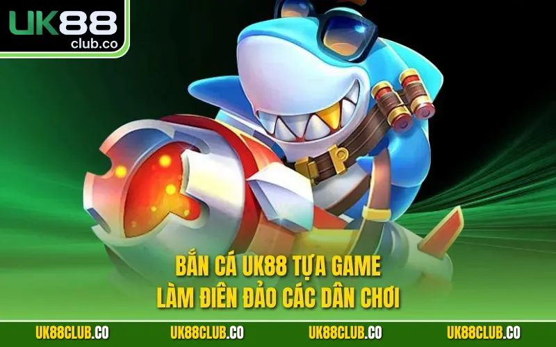 Bắn cá UK88 tựa game làm điên đảo các dân chơi