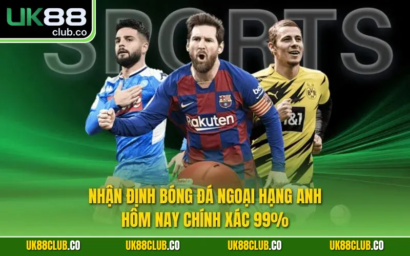 Nhận định bóng đá Ngoại hạng Anh hôm nay