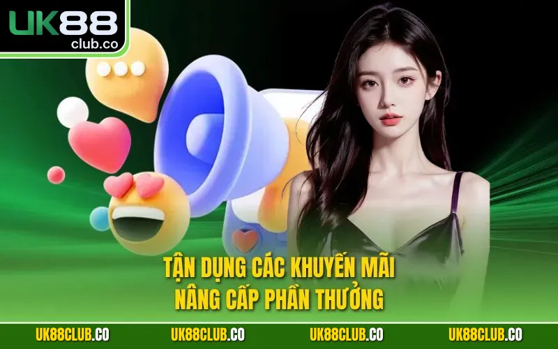 Tận dụng các khuyến mãi, nâng cấp phần thưởng